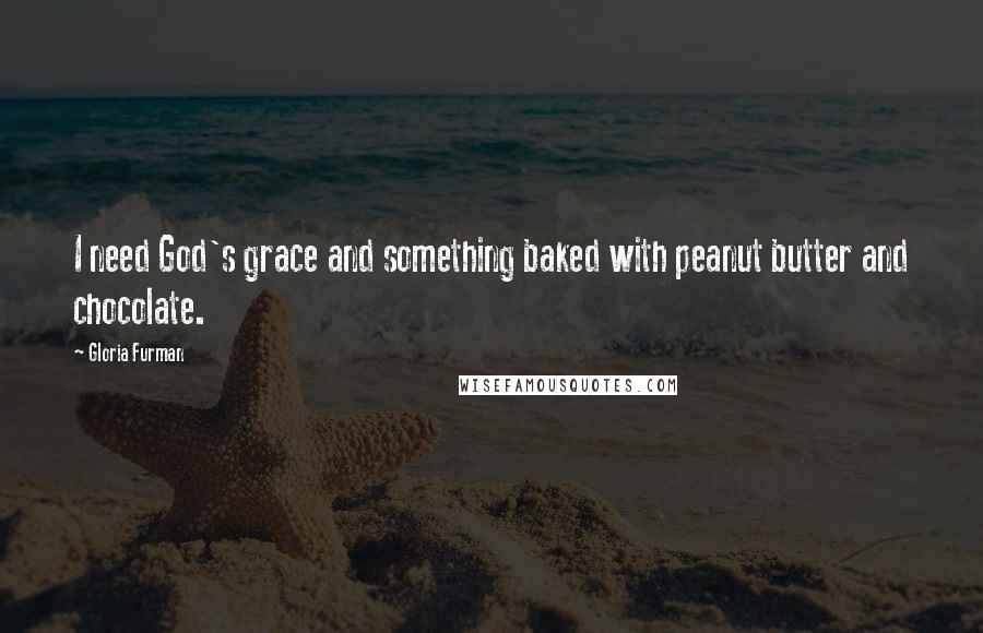 Gloria Furman Quotes: I need God's grace and something baked with peanut butter and chocolate.