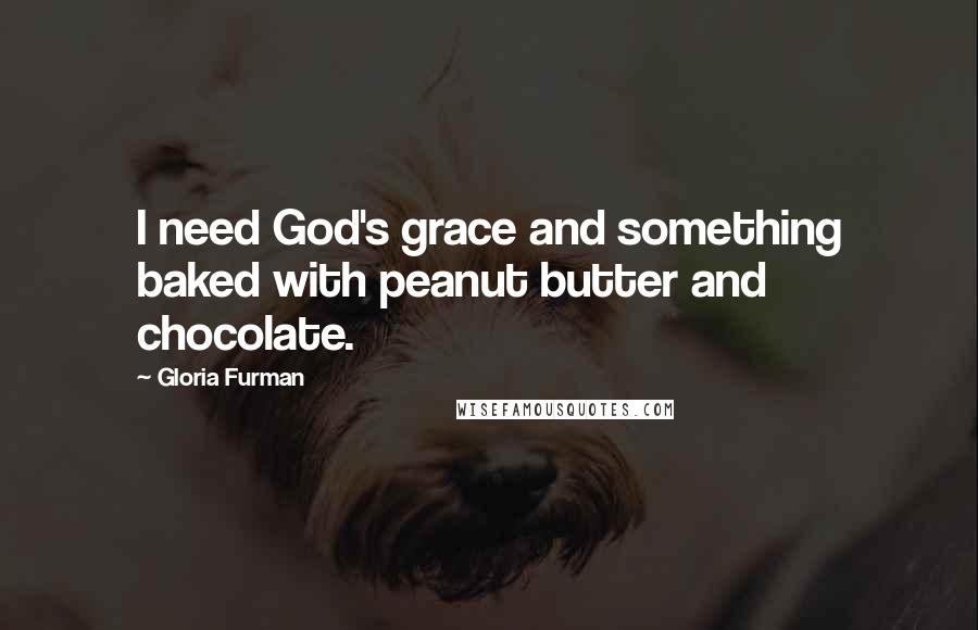Gloria Furman Quotes: I need God's grace and something baked with peanut butter and chocolate.