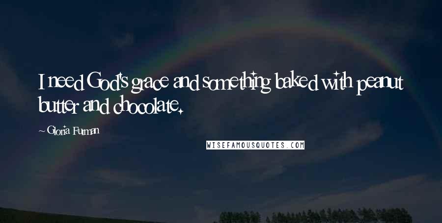 Gloria Furman Quotes: I need God's grace and something baked with peanut butter and chocolate.