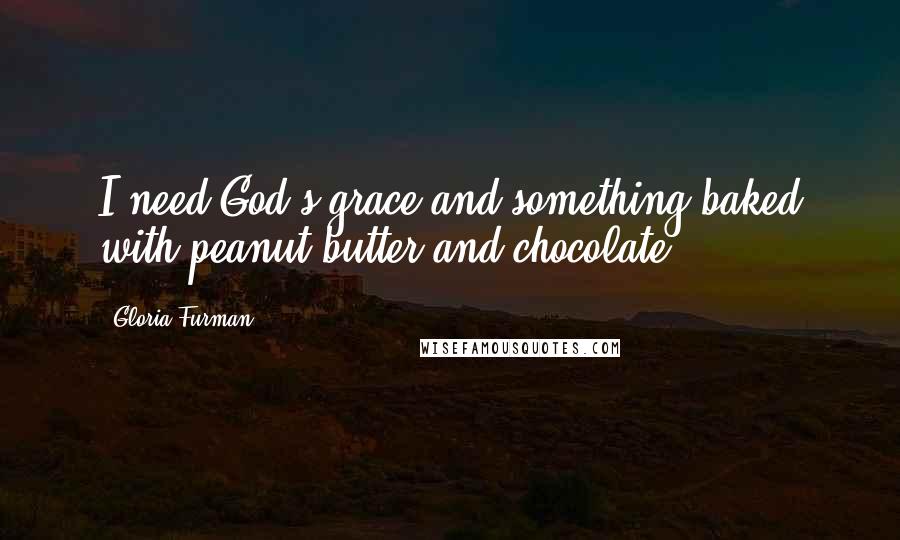 Gloria Furman Quotes: I need God's grace and something baked with peanut butter and chocolate.