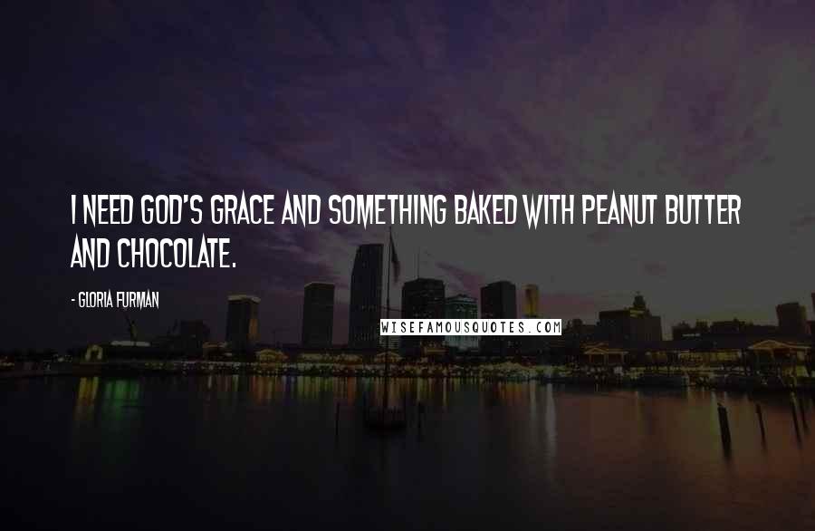 Gloria Furman Quotes: I need God's grace and something baked with peanut butter and chocolate.