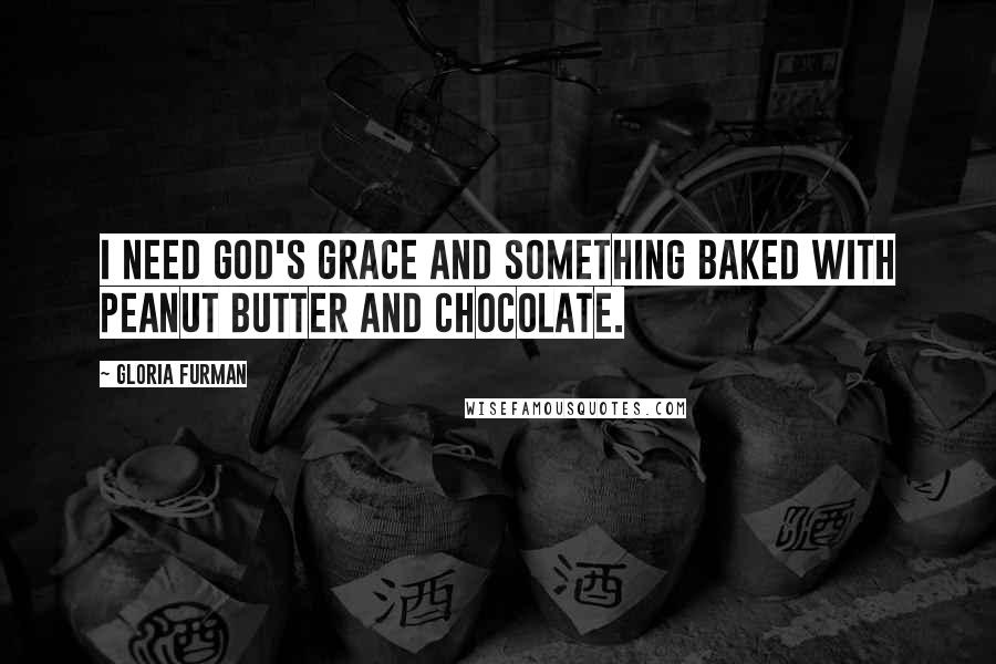 Gloria Furman Quotes: I need God's grace and something baked with peanut butter and chocolate.