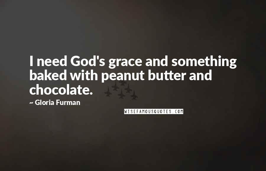 Gloria Furman Quotes: I need God's grace and something baked with peanut butter and chocolate.