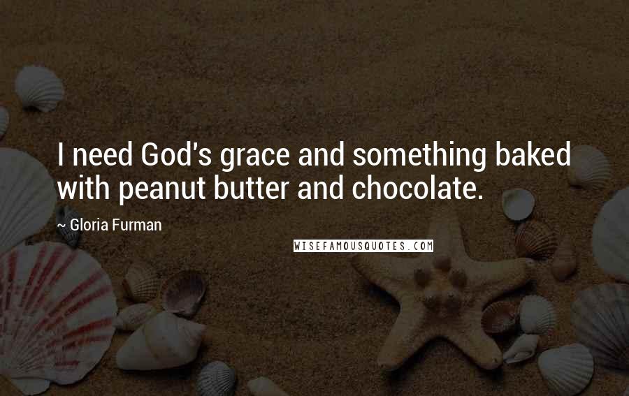 Gloria Furman Quotes: I need God's grace and something baked with peanut butter and chocolate.