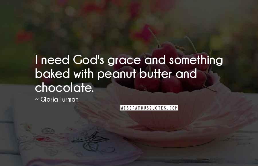 Gloria Furman Quotes: I need God's grace and something baked with peanut butter and chocolate.