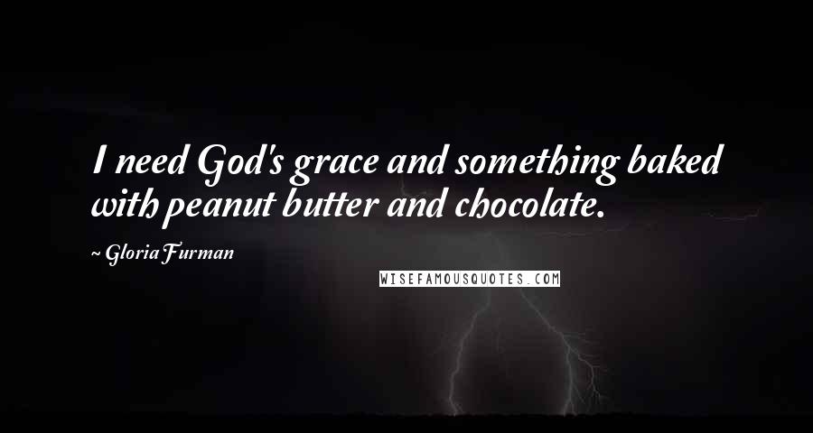 Gloria Furman Quotes: I need God's grace and something baked with peanut butter and chocolate.