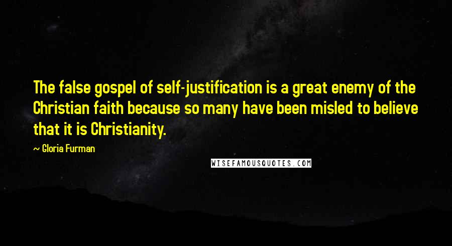 Gloria Furman Quotes: The false gospel of self-justification is a great enemy of the Christian faith because so many have been misled to believe that it is Christianity.