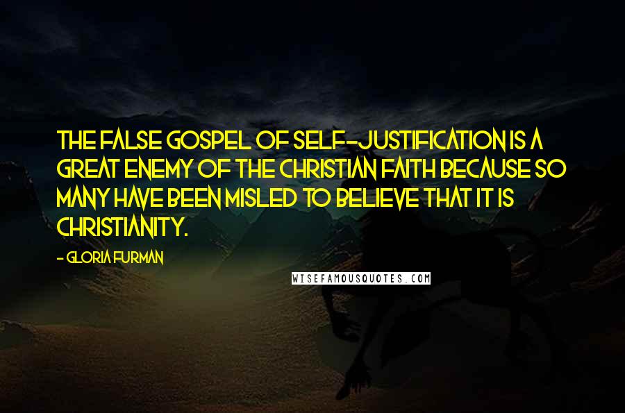 Gloria Furman Quotes: The false gospel of self-justification is a great enemy of the Christian faith because so many have been misled to believe that it is Christianity.