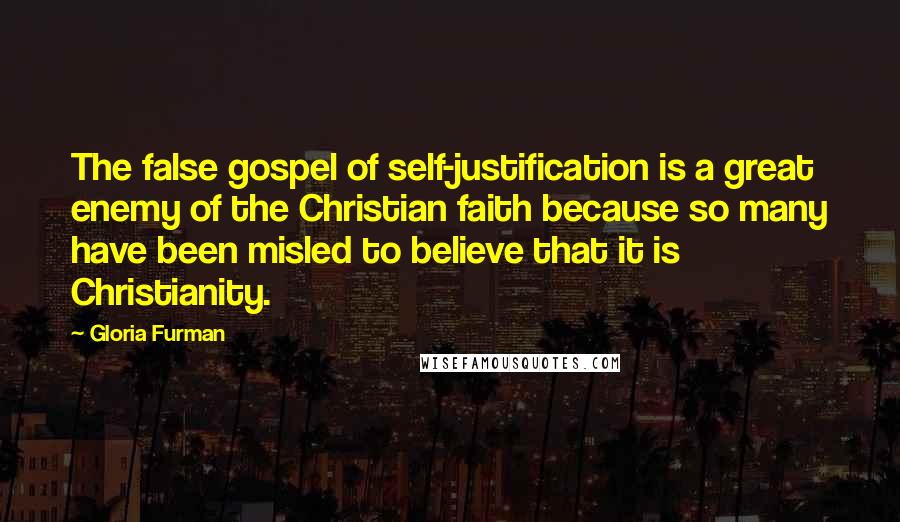 Gloria Furman Quotes: The false gospel of self-justification is a great enemy of the Christian faith because so many have been misled to believe that it is Christianity.