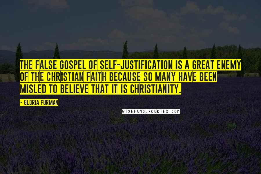 Gloria Furman Quotes: The false gospel of self-justification is a great enemy of the Christian faith because so many have been misled to believe that it is Christianity.