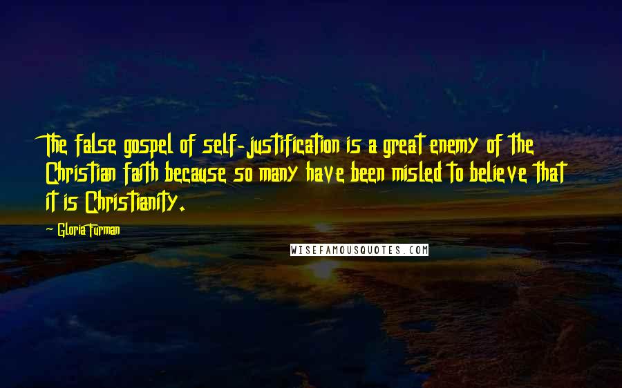 Gloria Furman Quotes: The false gospel of self-justification is a great enemy of the Christian faith because so many have been misled to believe that it is Christianity.