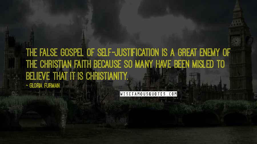 Gloria Furman Quotes: The false gospel of self-justification is a great enemy of the Christian faith because so many have been misled to believe that it is Christianity.