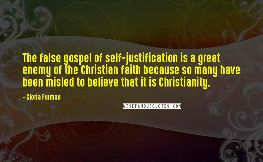 Gloria Furman Quotes: The false gospel of self-justification is a great enemy of the Christian faith because so many have been misled to believe that it is Christianity.