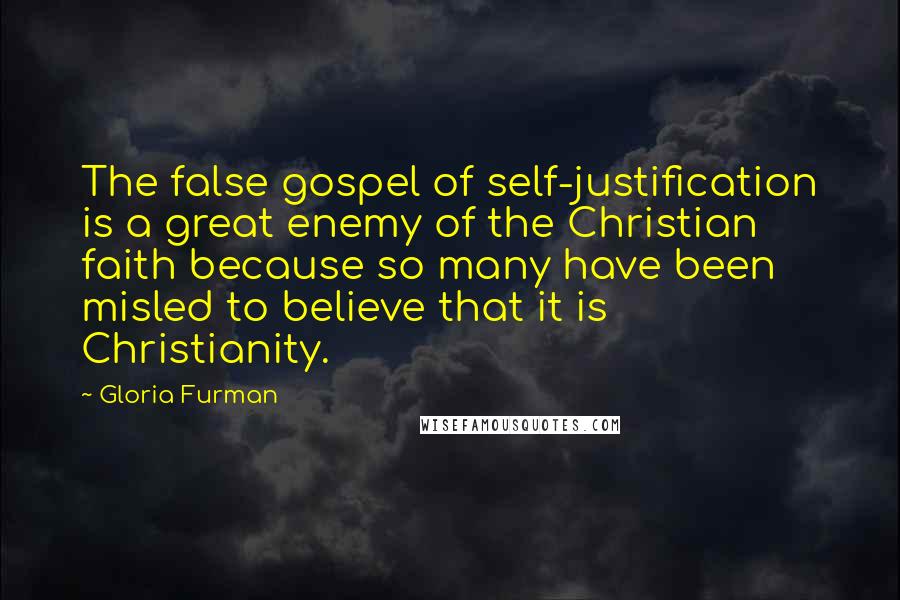 Gloria Furman Quotes: The false gospel of self-justification is a great enemy of the Christian faith because so many have been misled to believe that it is Christianity.