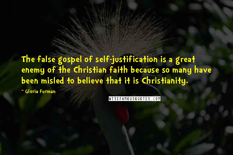 Gloria Furman Quotes: The false gospel of self-justification is a great enemy of the Christian faith because so many have been misled to believe that it is Christianity.