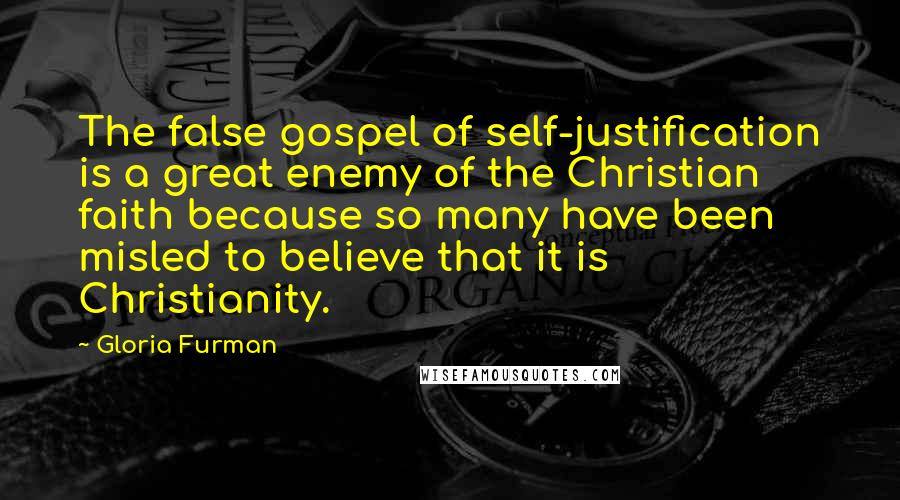 Gloria Furman Quotes: The false gospel of self-justification is a great enemy of the Christian faith because so many have been misled to believe that it is Christianity.