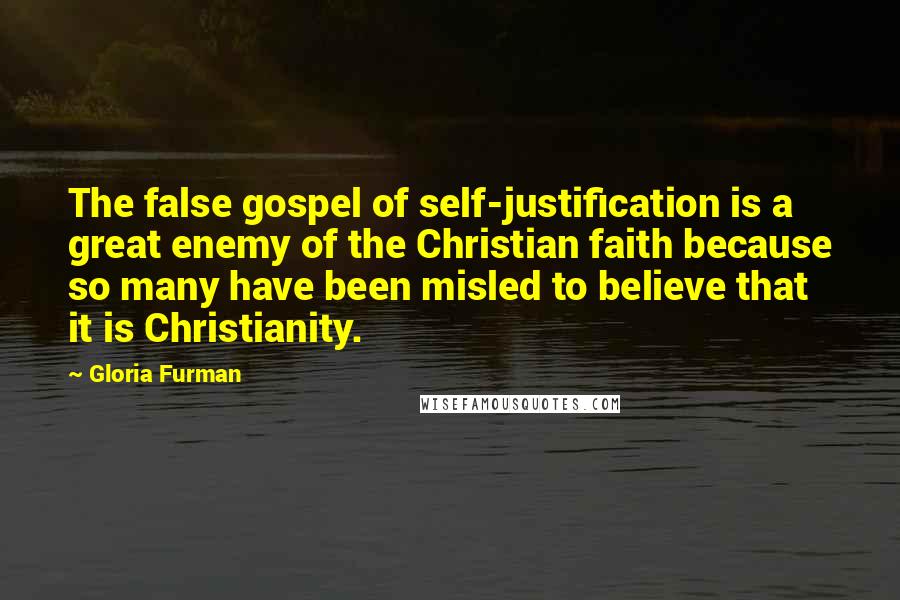 Gloria Furman Quotes: The false gospel of self-justification is a great enemy of the Christian faith because so many have been misled to believe that it is Christianity.