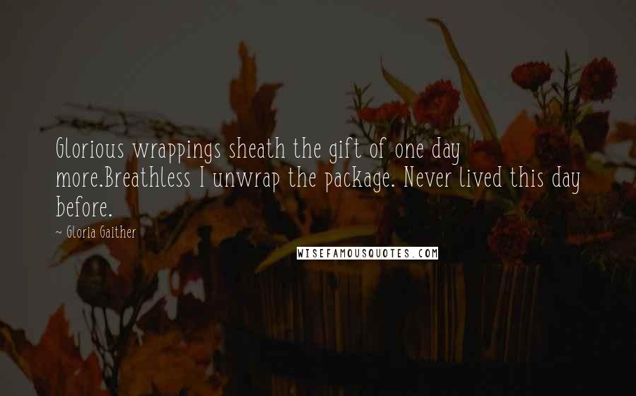 Gloria Gaither Quotes: Glorious wrappings sheath the gift of one day more.Breathless I unwrap the package. Never lived this day before.