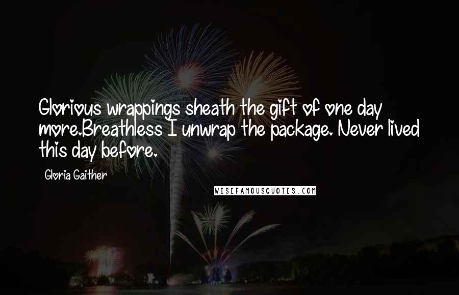 Gloria Gaither Quotes: Glorious wrappings sheath the gift of one day more.Breathless I unwrap the package. Never lived this day before.