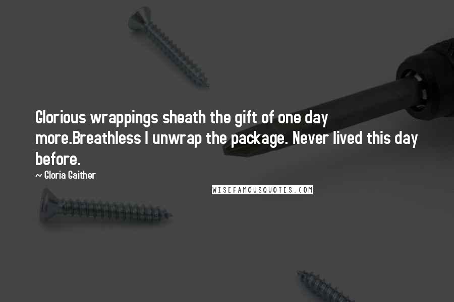 Gloria Gaither Quotes: Glorious wrappings sheath the gift of one day more.Breathless I unwrap the package. Never lived this day before.
