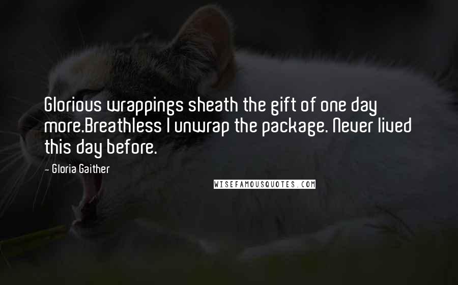 Gloria Gaither Quotes: Glorious wrappings sheath the gift of one day more.Breathless I unwrap the package. Never lived this day before.