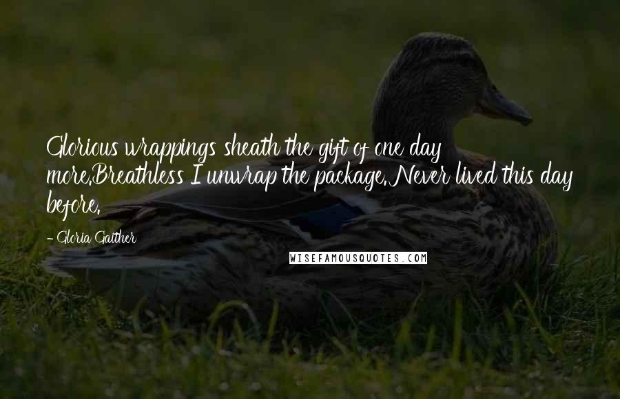 Gloria Gaither Quotes: Glorious wrappings sheath the gift of one day more.Breathless I unwrap the package. Never lived this day before.