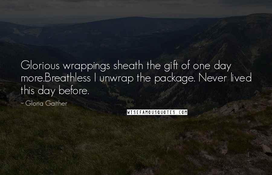 Gloria Gaither Quotes: Glorious wrappings sheath the gift of one day more.Breathless I unwrap the package. Never lived this day before.