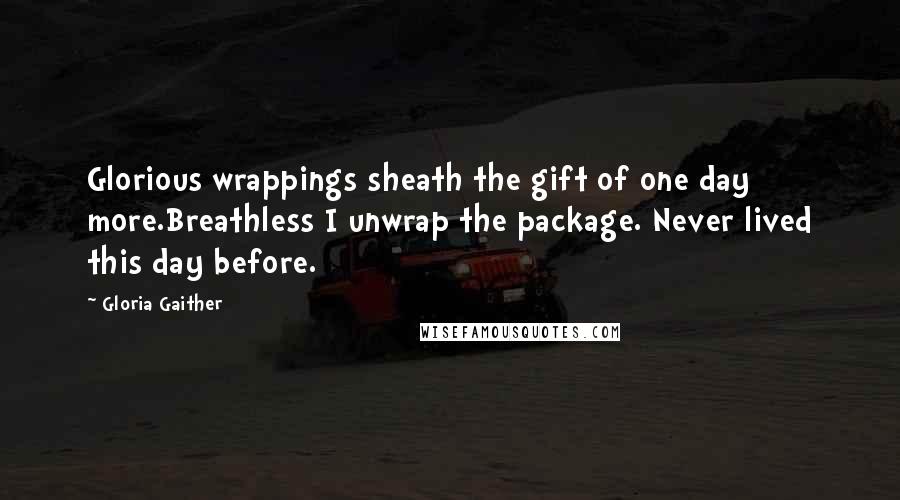 Gloria Gaither Quotes: Glorious wrappings sheath the gift of one day more.Breathless I unwrap the package. Never lived this day before.