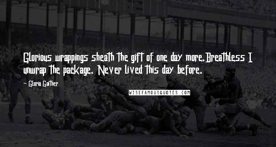 Gloria Gaither Quotes: Glorious wrappings sheath the gift of one day more.Breathless I unwrap the package. Never lived this day before.