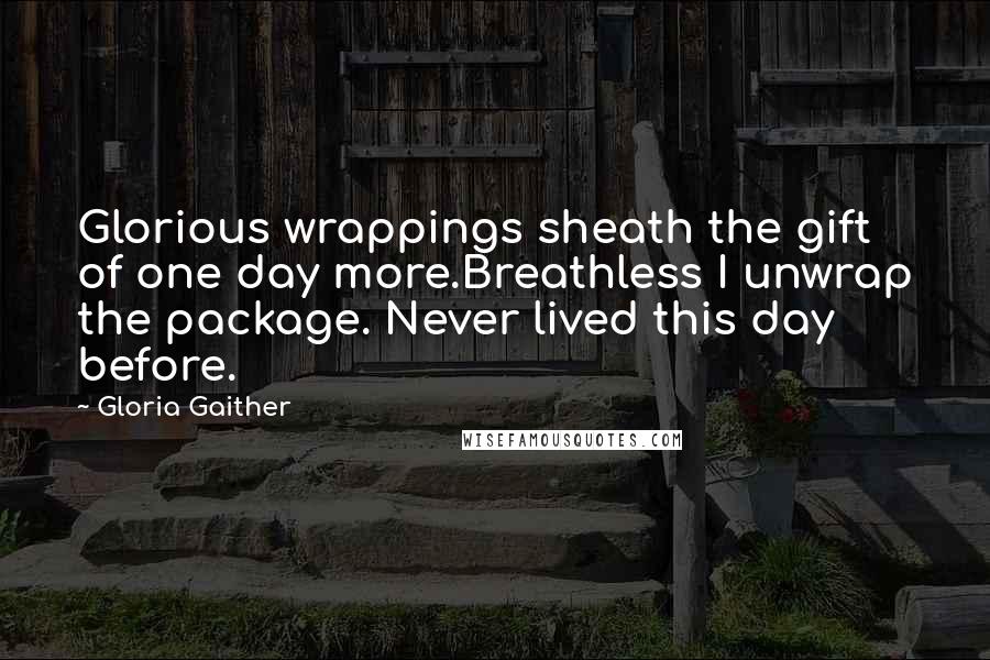 Gloria Gaither Quotes: Glorious wrappings sheath the gift of one day more.Breathless I unwrap the package. Never lived this day before.