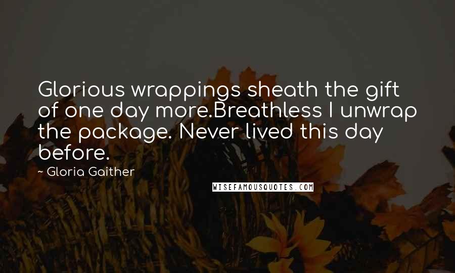 Gloria Gaither Quotes: Glorious wrappings sheath the gift of one day more.Breathless I unwrap the package. Never lived this day before.