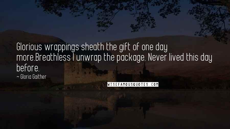 Gloria Gaither Quotes: Glorious wrappings sheath the gift of one day more.Breathless I unwrap the package. Never lived this day before.