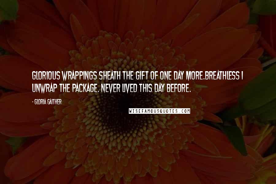 Gloria Gaither Quotes: Glorious wrappings sheath the gift of one day more.Breathless I unwrap the package. Never lived this day before.