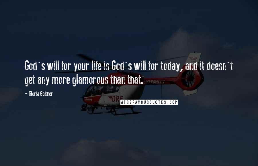 Gloria Gaither Quotes: God's will for your life is God's will for today, and it doesn't get any more glamorous than that.