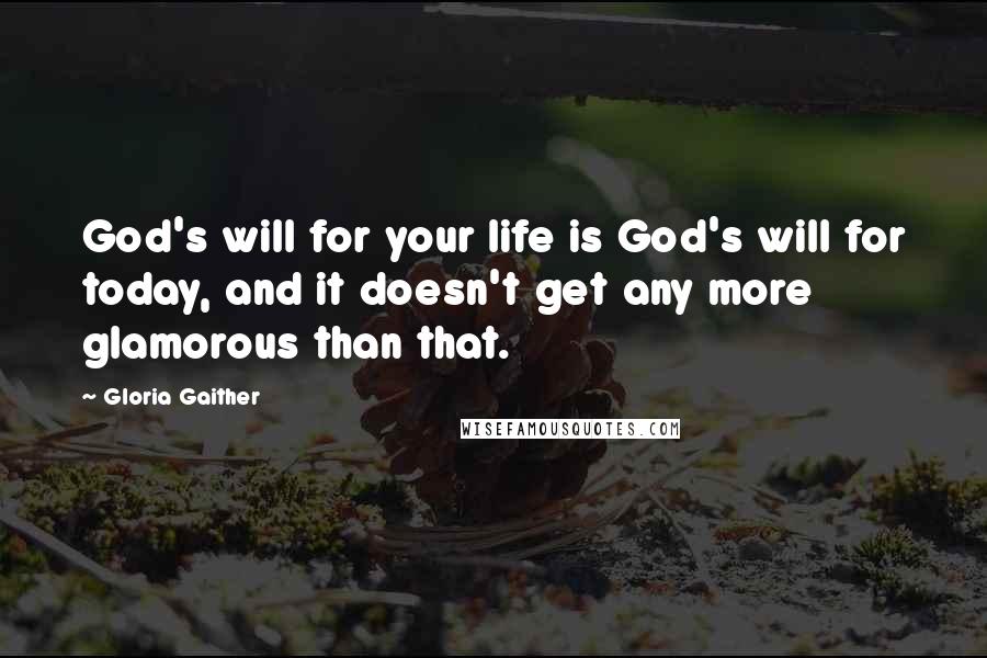 Gloria Gaither Quotes: God's will for your life is God's will for today, and it doesn't get any more glamorous than that.