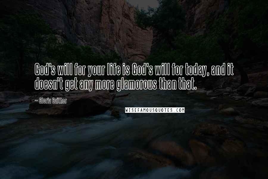 Gloria Gaither Quotes: God's will for your life is God's will for today, and it doesn't get any more glamorous than that.