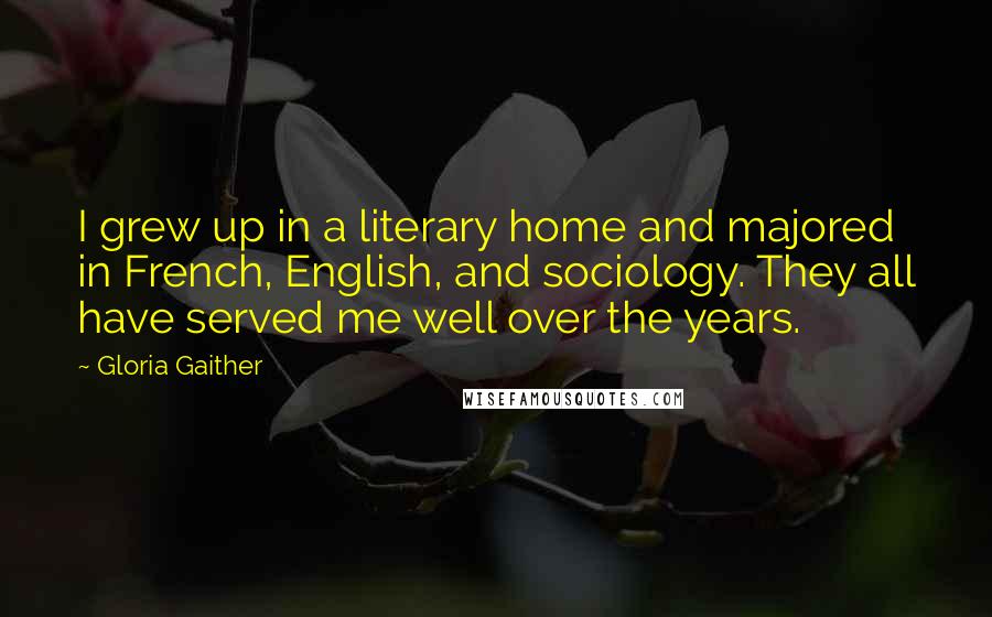 Gloria Gaither Quotes: I grew up in a literary home and majored in French, English, and sociology. They all have served me well over the years.