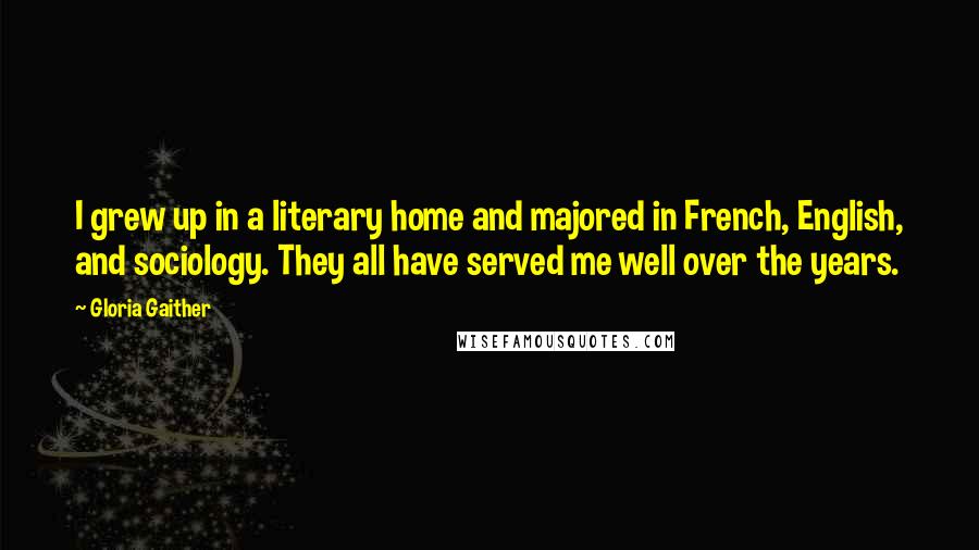 Gloria Gaither Quotes: I grew up in a literary home and majored in French, English, and sociology. They all have served me well over the years.