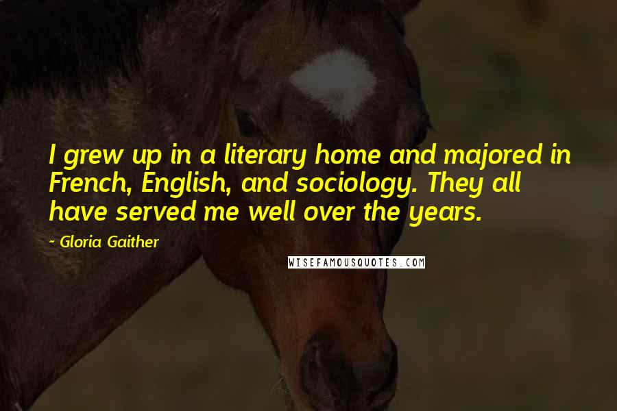 Gloria Gaither Quotes: I grew up in a literary home and majored in French, English, and sociology. They all have served me well over the years.