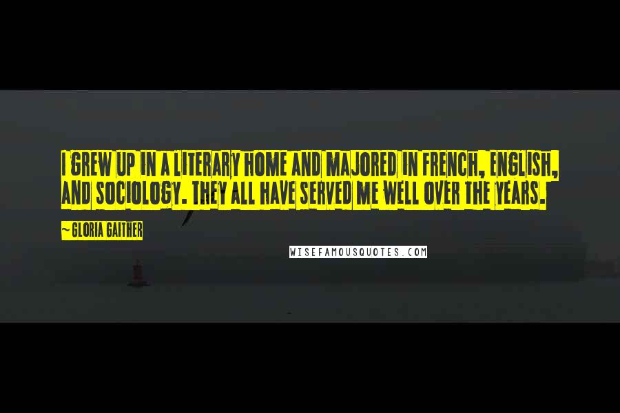 Gloria Gaither Quotes: I grew up in a literary home and majored in French, English, and sociology. They all have served me well over the years.