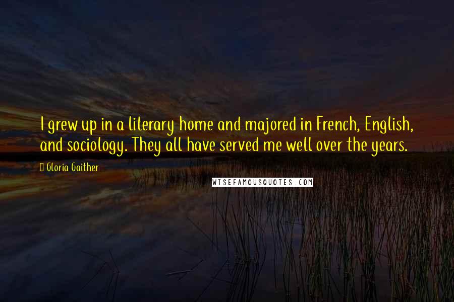 Gloria Gaither Quotes: I grew up in a literary home and majored in French, English, and sociology. They all have served me well over the years.