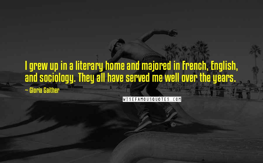 Gloria Gaither Quotes: I grew up in a literary home and majored in French, English, and sociology. They all have served me well over the years.