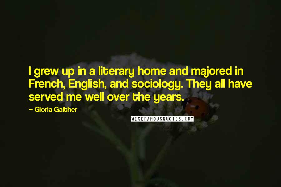 Gloria Gaither Quotes: I grew up in a literary home and majored in French, English, and sociology. They all have served me well over the years.