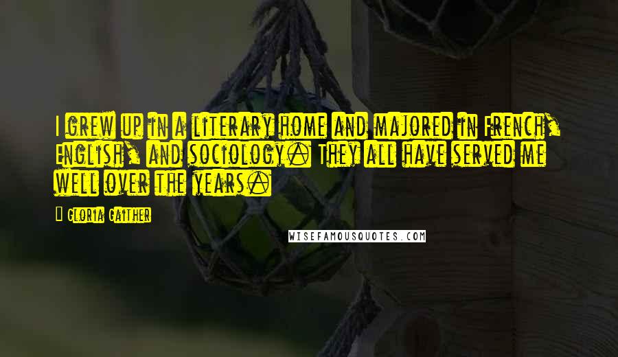 Gloria Gaither Quotes: I grew up in a literary home and majored in French, English, and sociology. They all have served me well over the years.