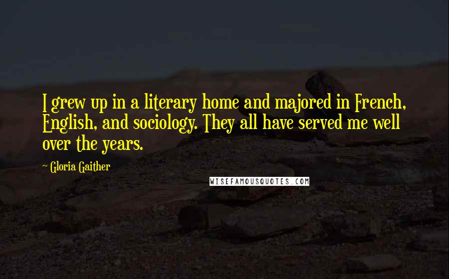 Gloria Gaither Quotes: I grew up in a literary home and majored in French, English, and sociology. They all have served me well over the years.