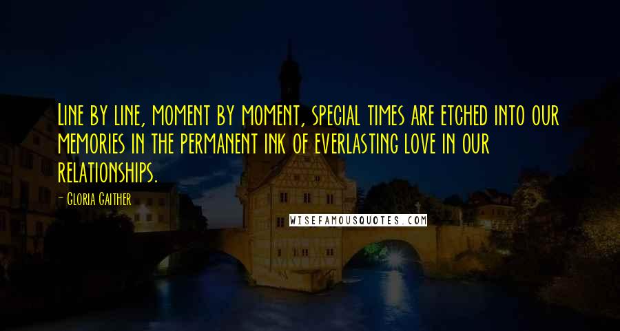 Gloria Gaither Quotes: Line by line, moment by moment, special times are etched into our memories in the permanent ink of everlasting love in our relationships.