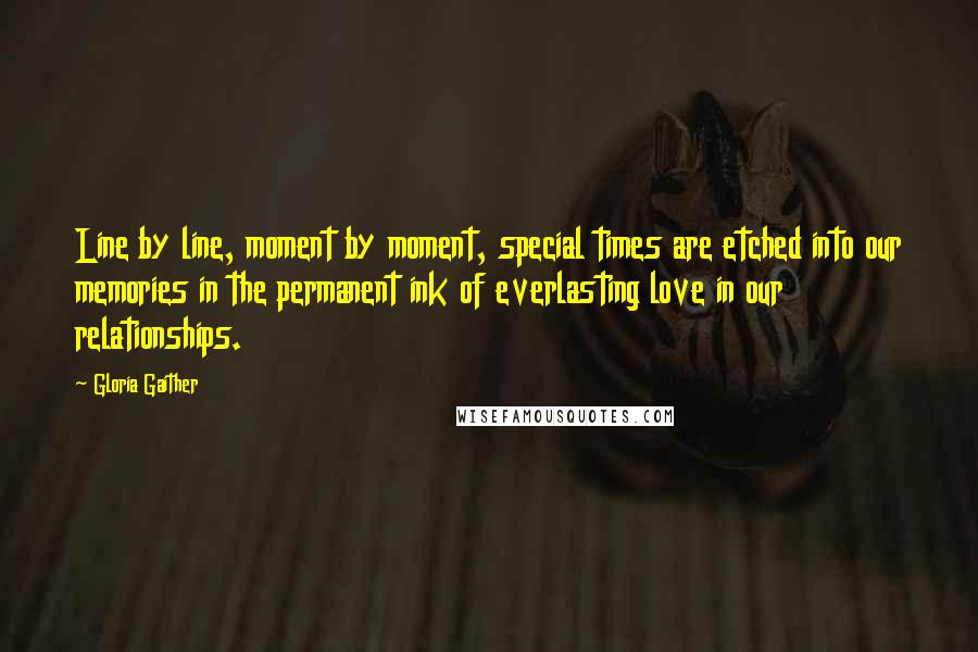 Gloria Gaither Quotes: Line by line, moment by moment, special times are etched into our memories in the permanent ink of everlasting love in our relationships.