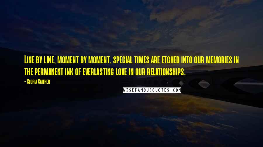 Gloria Gaither Quotes: Line by line, moment by moment, special times are etched into our memories in the permanent ink of everlasting love in our relationships.