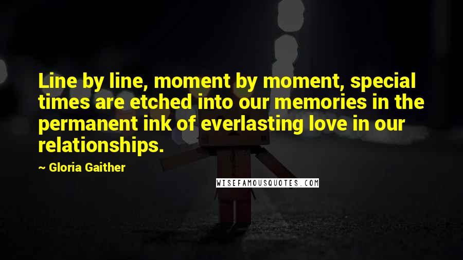 Gloria Gaither Quotes: Line by line, moment by moment, special times are etched into our memories in the permanent ink of everlasting love in our relationships.