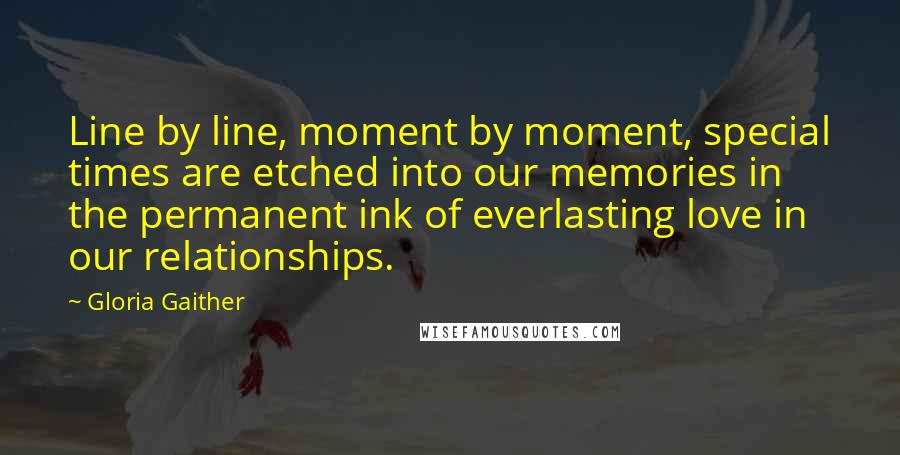 Gloria Gaither Quotes: Line by line, moment by moment, special times are etched into our memories in the permanent ink of everlasting love in our relationships.